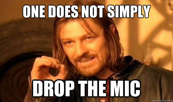 one does not simply drop the mic
